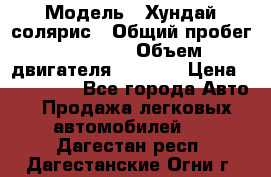  › Модель ­ Хундай солярис › Общий пробег ­ 17 000 › Объем двигателя ­ 1 400 › Цена ­ 630 000 - Все города Авто » Продажа легковых автомобилей   . Дагестан респ.,Дагестанские Огни г.